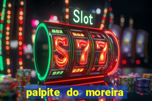 palpite do moreira de hoje